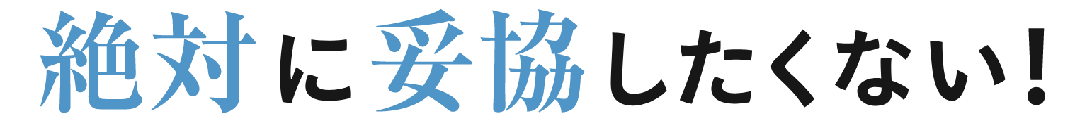 「絶対に妥協したくない！」